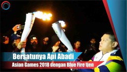 Video: Bersatunya Api Abadi Asian Games 2018 dengan Blue Fire Ijen
