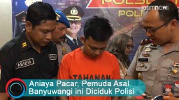 Video: Aniaya Pacar, Pemuda Asal Banyuwangi ini Diciduk Polisi